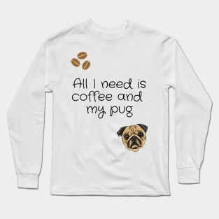 All I need is coffee and my pug Long Sleeve T-Shirt